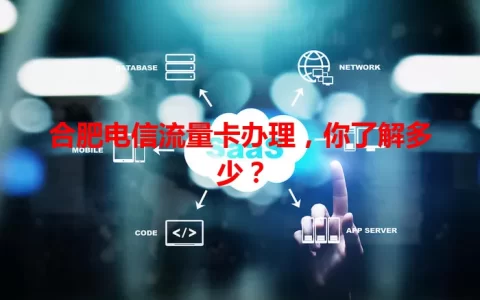 合肥电信流量卡办理，你了解多少？