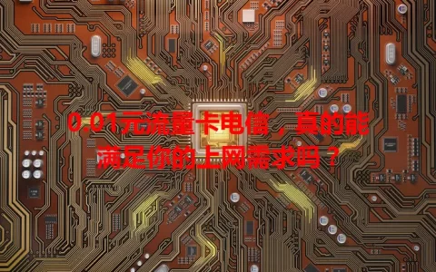 0.01元流量卡电信，真的能满足你的上网需求吗？