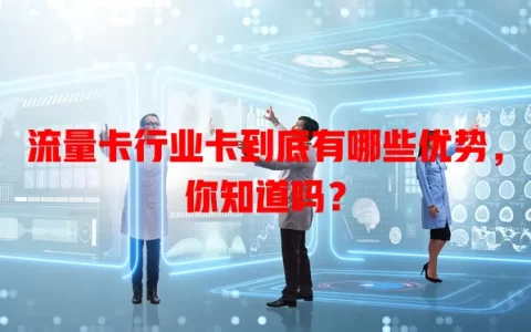 流量卡行业卡到底有哪些优势，你知道吗？