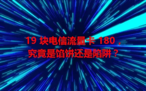 19 块电信流量卡 180，究竟是馅饼还是陷阱？