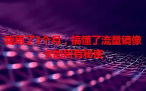 我用了3个月，搞懂了流量镜像卡的所有秘密