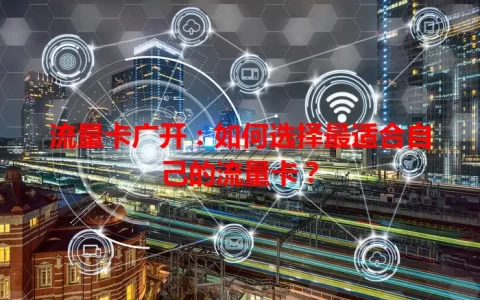 流量卡广开：如何选择最适合自己的流量卡？