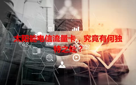 太阳能电信流量卡，究竟有何独特之处？