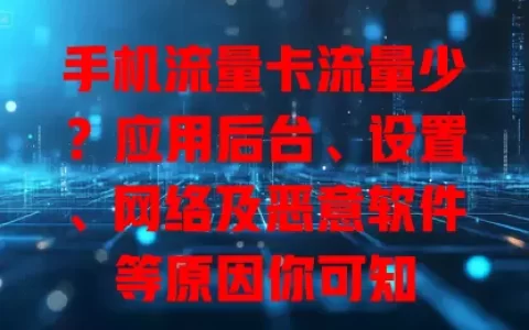 手机流量卡流量少？应用后台、设置、网络及恶意软件等原因你可知