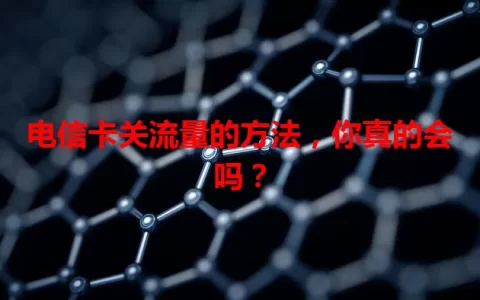 电信卡关流量的方法，你真的会吗？