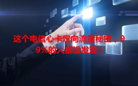 这个电信心卡定向流量秘密，99%的人都没发现！