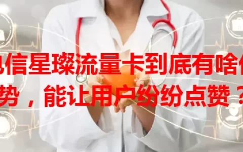 电信星璨流量卡到底有啥优势，能让用户纷纷点赞？