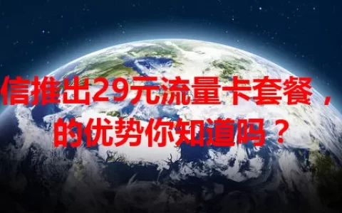 电信推出29元流量卡套餐，它的优势你知道吗？