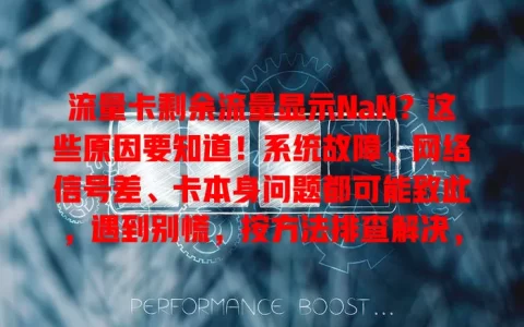 流量卡剩余流量显示NaN？这些原因要知道！系统故障、网络信号差、卡本身问题都可能致此，遇到别慌，按方法排查解决，搞清楚原因让流量卡使用更顺畅