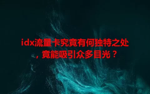 idx流量卡究竟有何独特之处，竟能吸引众多目光？