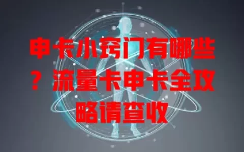 申卡小窍门有哪些？流量卡申卡全攻略请查收