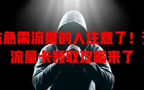 那些急需流量的人注意了！无限流量卡领取攻略来了