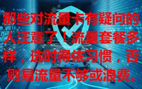 那些对流量卡有疑问的人注意了！流量套餐多样，选时得依习惯，否则易流量不够或浪费。限速规则要懂，套餐有效期也别忘规划，归属地也有影响，多了解比较才能挑到适合的流量卡。