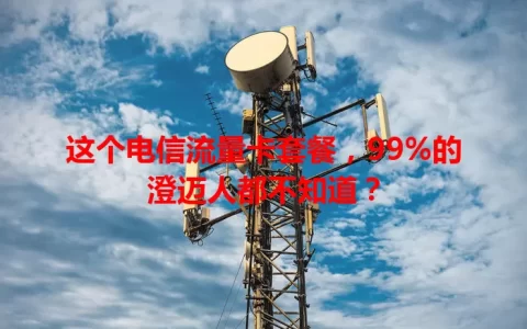 这个电信流量卡套餐，99%的澄迈人都不知道？