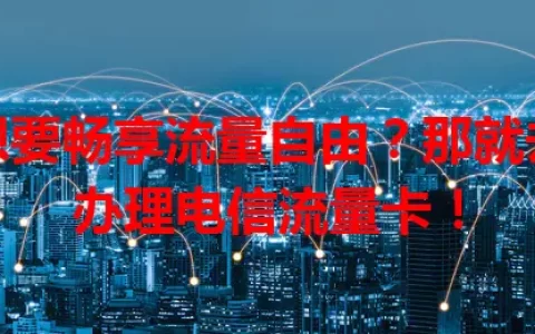 想要畅享流量自由？那就去办理电信流量卡！
