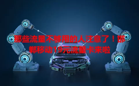 那些流量不够用的人注意了！邯郸移动19元流量卡来啦