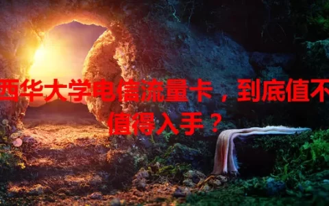 西华大学电信流量卡，到底值不值得入手？