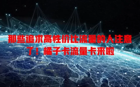 那些追求高性价比流量的人注意了！橘子卡流量卡来啦