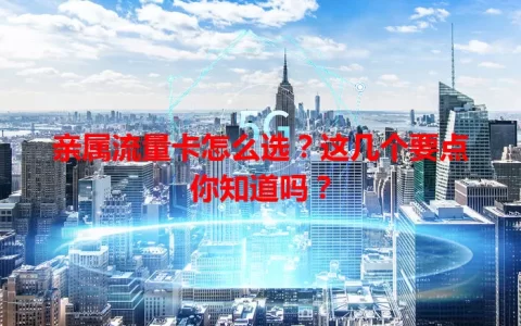 亲属流量卡怎么选？这几个要点你知道吗？