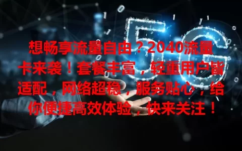 想畅享流量自由？2040流量卡来袭！套餐丰富，轻重用户皆适配，网络超稳，服务贴心，给你便捷高效体验，快来关注！