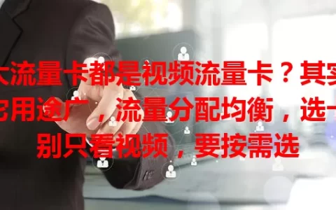 大流量卡都是视频流量卡？其实它用途广，流量分配均衡，选卡别只看视频，要按需选