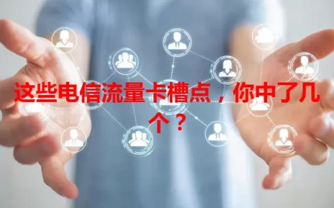 这些电信流量卡槽点，你中了几个？