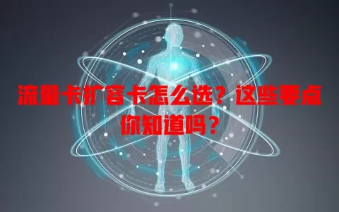 流量卡扩容卡怎么选？这些要点你知道吗？