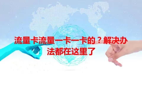 流量卡流量一卡一卡的？解决办法都在这里了