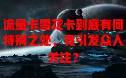 流量卡雪花卡到底有何特别之处，竟引发众人关注？