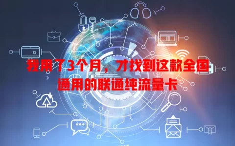 我用了3个月，才找到这款全国通用的联通纯流量卡