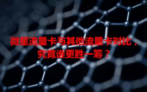 微星流量卡与其他流量卡对比，究竟谁更胜一筹？