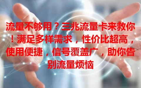 流量不够用？三兆流量卡来救你！满足多样需求，性价比超高，使用便捷，信号覆盖广，助你告别流量烦恼