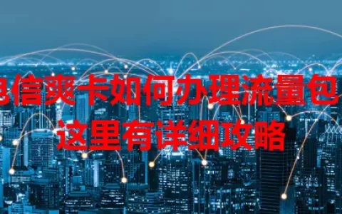 电信爽卡如何办理流量包？这里有详细攻略