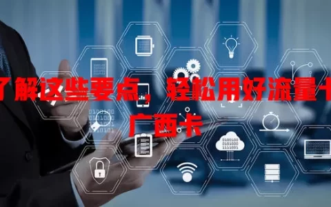 了解这些要点，轻松用好流量卡广西卡