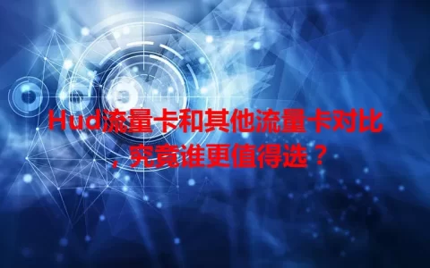 Hud流量卡和其他流量卡对比，究竟谁更值得选？