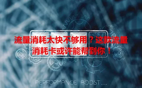 流量消耗太快不够用？这款流量消耗卡或许能帮到你！