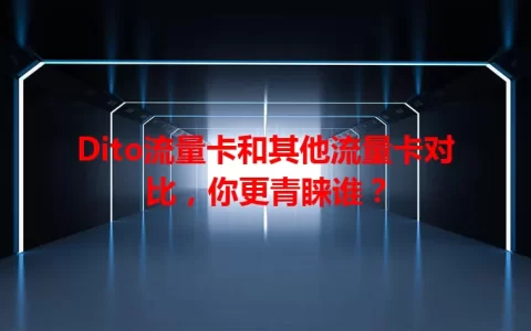 Dito流量卡和其他流量卡对比，你更青睐谁？