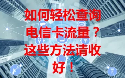 如何轻松查询电信卡流量？这些方法请收好！