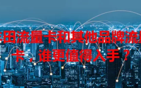 丰田流量卡和其他品牌流量卡，谁更值得入手？
