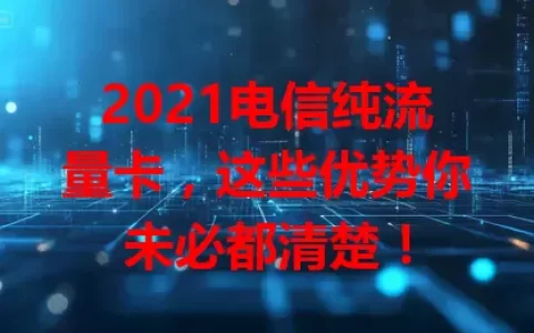 2021电信纯流量卡，这些优势你未必都清楚！