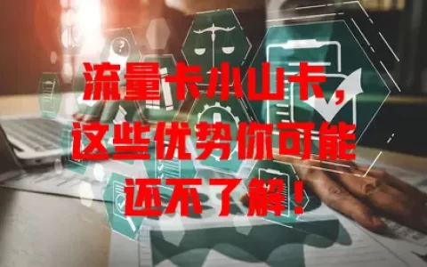流量卡小山卡，这些优势你可能还不了解！