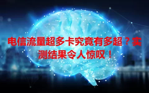 电信流量超多卡究竟有多超？实测结果令人惊叹！