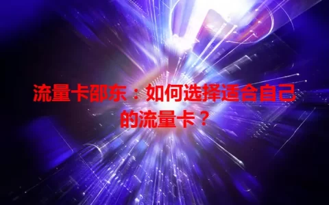 流量卡邵东：如何选择适合自己的流量卡？
