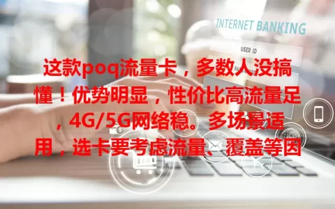这款poq流量卡，多数人没搞懂！优势明显，性价比高流量足，4G/5G网络稳。多场景适用，选卡要考虑流量、覆盖等因素，了解后就能畅享网络