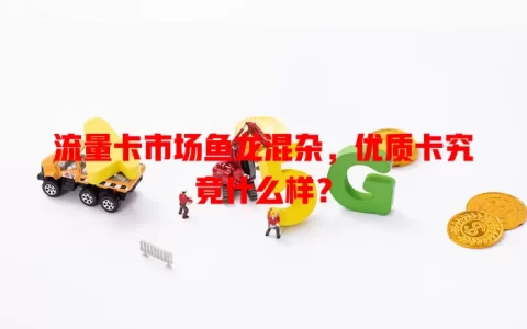 流量卡市场鱼龙混杂，优质卡究竟什么样？