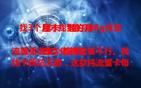 找3个月才找到的300g纯流量卡，超好用！

数字化时代流量需求大，普通套餐不行。我找卡踩坑无数，这款纯流量卡每月300g超大流量，网速稳，不卡顿。用它3个月，没流量烦恼。愁流量的快来找找！