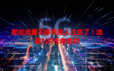 那些流量不够用的人注意了！流量100卡来救你