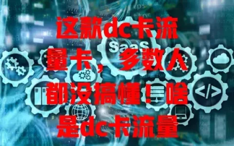 这款dc卡流量卡，多数人都没搞懂！啥是dc卡流量卡？优势在哪？咋选适合自己的？一文告诉你