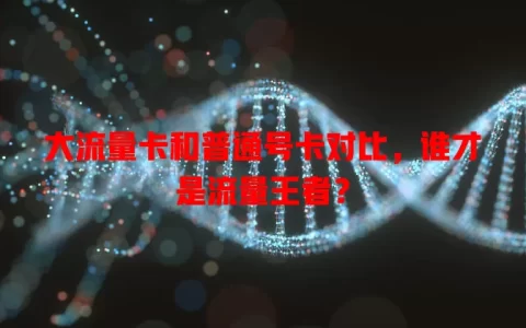 大流量卡和普通号卡对比，谁才是流量王者？