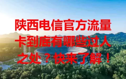 陕西电信官方流量卡到底有哪些过人之处？快来了解！